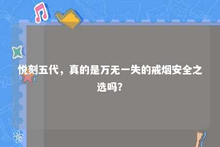 悦刻五代，真的是万无一失的戒烟安全之选吗？